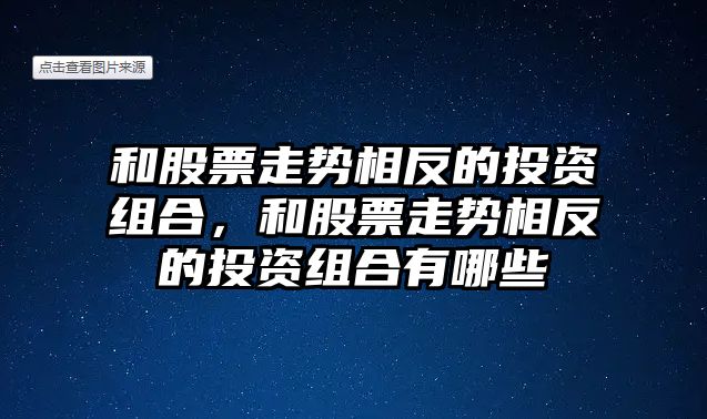 和股票走勢相反的投資組合，和股票走勢相反的投資組合有哪些