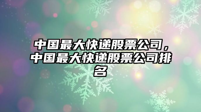 中國最大快遞股票公司，中國最大快遞股票公司排名