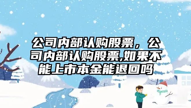 公司內部認購股票，公司內部認購股票,如果不能上市本金能退回嗎