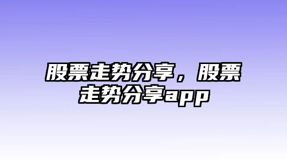 股票走勢分享，股票走勢分享app