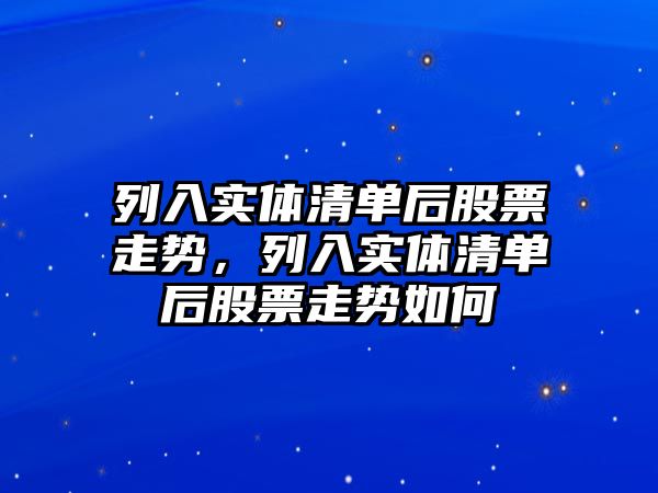 列入實(shí)體清單后股票走勢，列入實(shí)體清單后股票走勢如何