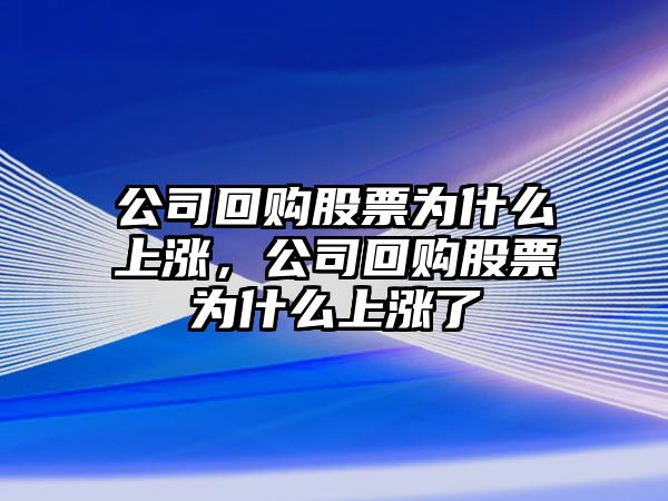 公司回購股票為什么上漲，公司回購股票為什么上漲了