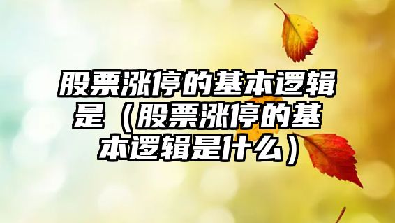 股票漲停的基本邏輯是（股票漲停的基本邏輯是什么）