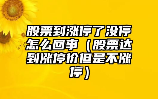 股票到漲停了沒(méi)停怎么回事（股票達到漲停價(jià)但是不漲停）