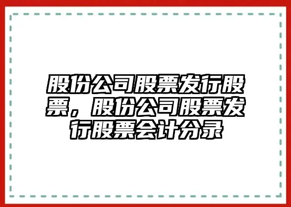 股份公司股票發(fā)行股票，股份公司股票發(fā)行股票會(huì )計分錄