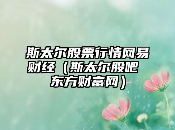 斯太爾股票行情網(wǎng)易財經(jīng)（斯太爾股吧 東方財富網(wǎng)）