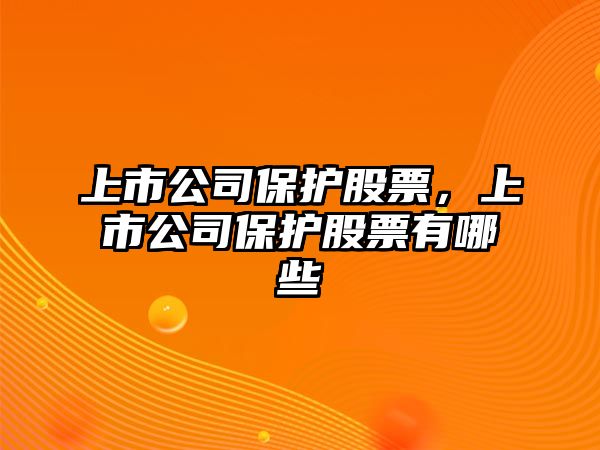 上市公司保護股票，上市公司保護股票有哪些