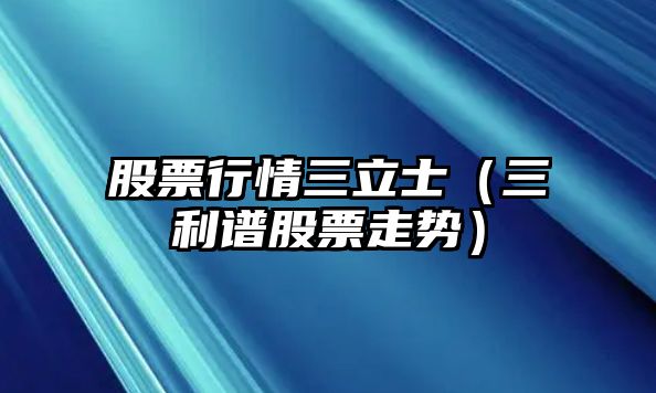 股票行情三立士（三利譜股票走勢）