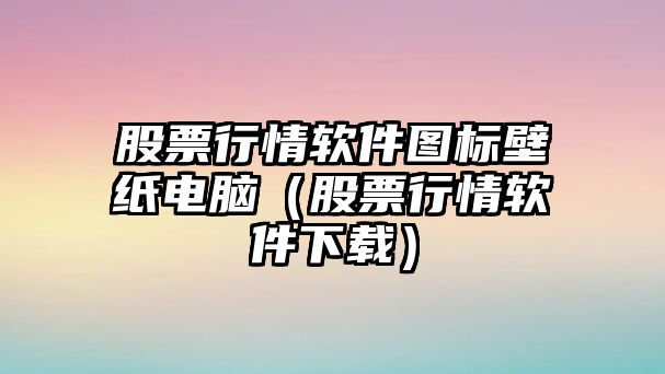 股票行情軟件圖標壁紙電腦（股票行情軟件下載）