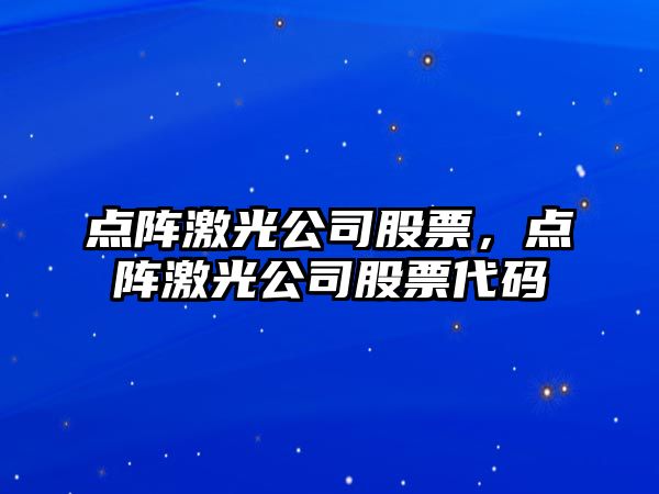 點(diǎn)陣激光公司股票，點(diǎn)陣激光公司股票代碼