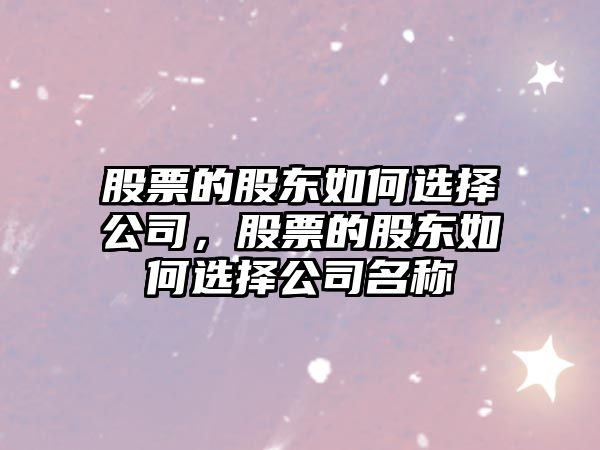 股票的股東如何選擇公司，股票的股東如何選擇公司名稱(chēng)