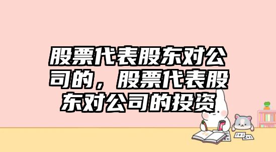 股票代表股東對公司的，股票代表股東對公司的投資