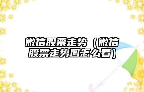 微信股票走勢（微信股票走勢圖怎么看）