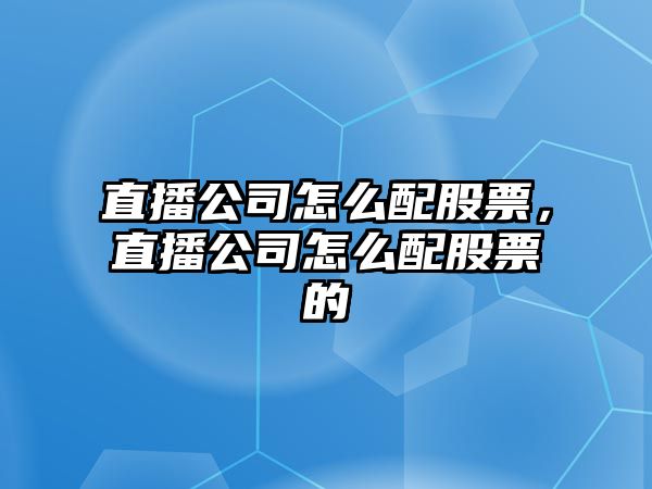 直播公司怎么配股票，直播公司怎么配股票的