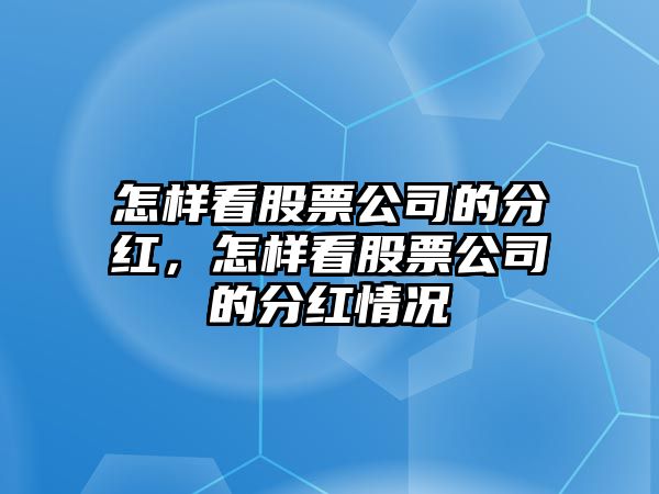 怎樣看股票公司的分紅，怎樣看股票公司的分紅情況