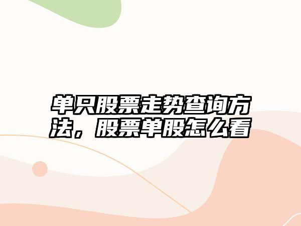 單只股票走勢查詢(xún)方法，股票單股怎么看