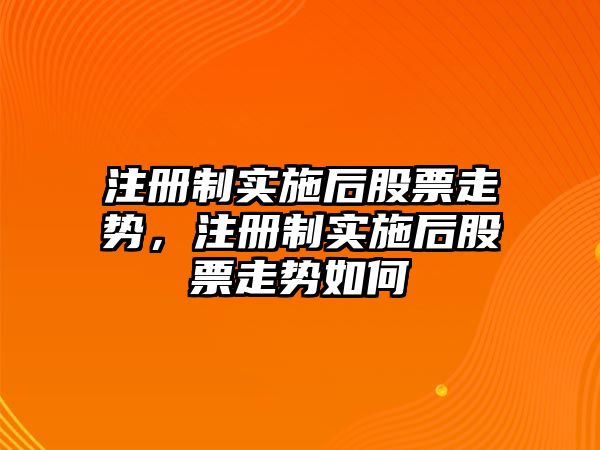 注冊制實(shí)施后股票走勢，注冊制實(shí)施后股票走勢如何