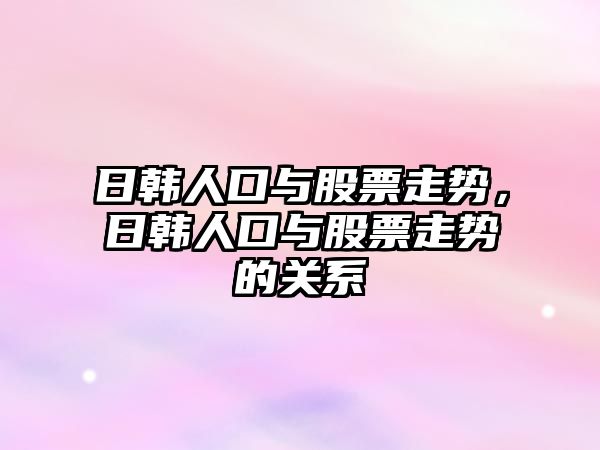 日韓人口與股票走勢，日韓人口與股票走勢的關(guān)系