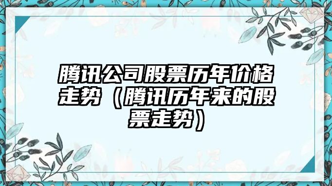 騰訊公司股票歷年價(jià)格走勢（騰訊歷年來(lái)的股票走勢）