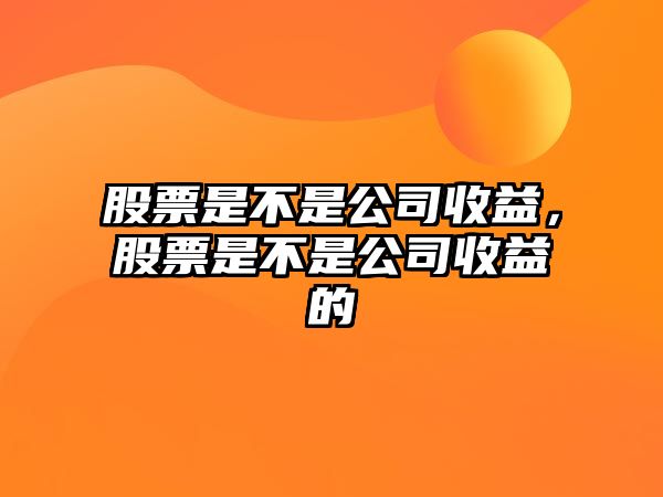 股票是不是公司收益，股票是不是公司收益的