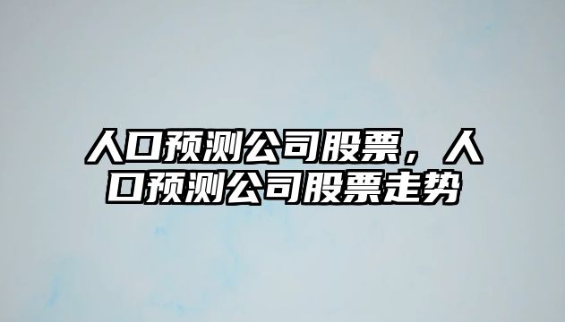 人口預測公司股票，人口預測公司股票走勢