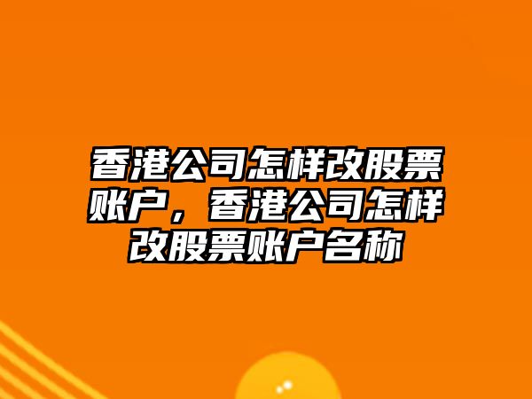 香港公司怎樣改股票賬戶(hù)，香港公司怎樣改股票賬戶(hù)名稱(chēng)