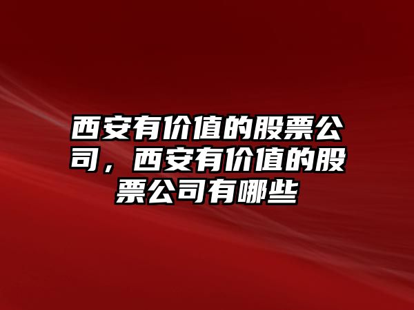 西安有價(jià)值的股票公司，西安有價(jià)值的股票公司有哪些