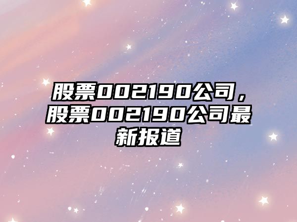 股票002190公司，股票002190公司最新報道