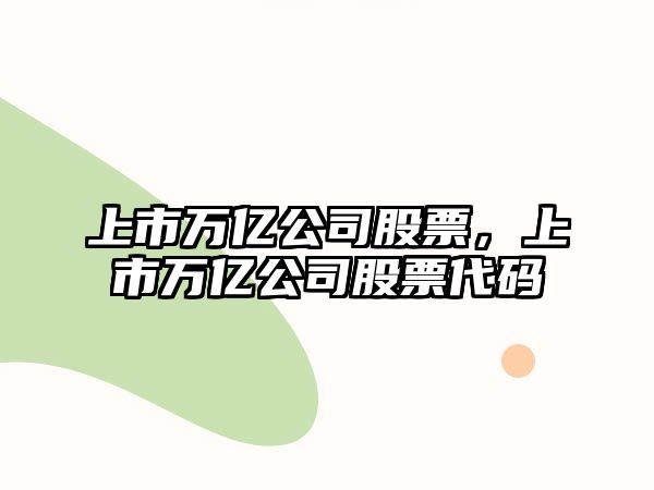 上市萬(wàn)億公司股票，上市萬(wàn)億公司股票代碼