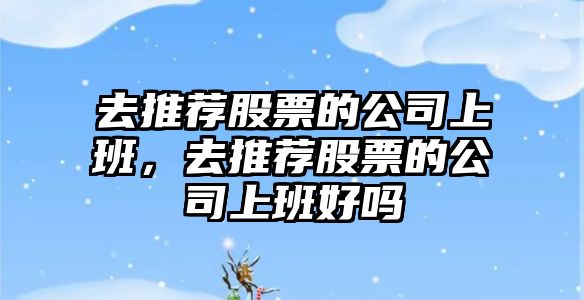 去推薦股票的公司上班，去推薦股票的公司上班好嗎