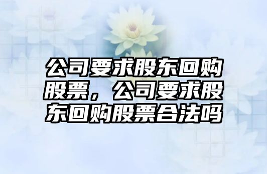 公司要求股東回購股票，公司要求股東回購股票合法嗎