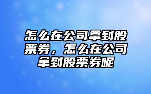 怎么在公司拿到股票券，怎么在公司拿到股票券呢