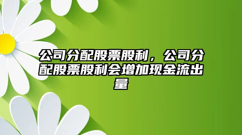 公司分配股票股利，公司分配股票股利會(huì )增加現金流出量