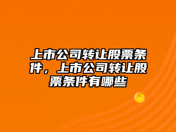 上市公司轉讓股票條件，上市公司轉讓股票條件有哪些