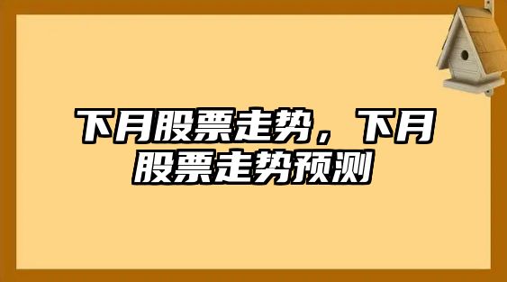 下月股票走勢，下月股票走勢預測