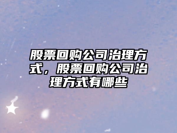 股票回購公司治理方式，股票回購公司治理方式有哪些