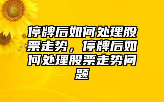 停牌后如何處理股票走勢，停牌后如何處理股票走勢問(wèn)題