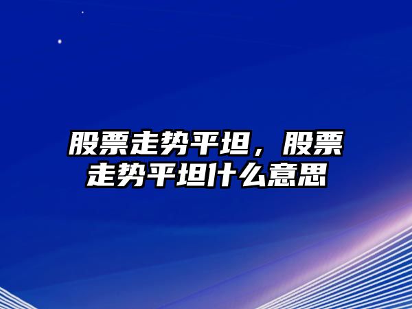 股票走勢平坦，股票走勢平坦什么意思