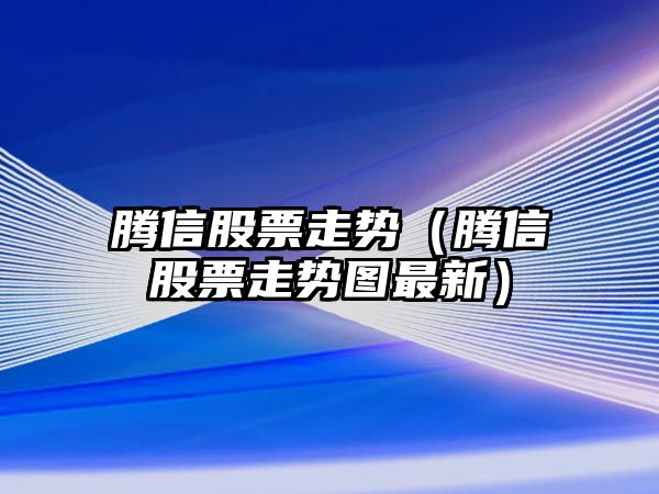 騰信股票走勢（騰信股票走勢圖最新）