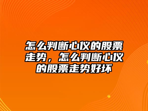 怎么判斷心儀的股票走勢，怎么判斷心儀的股票走勢好壞