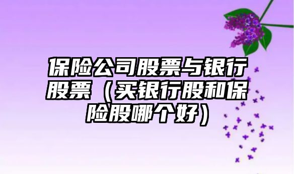 保險公司股票與銀行股票（買(mǎi)銀行股和保險股哪個(gè)好）