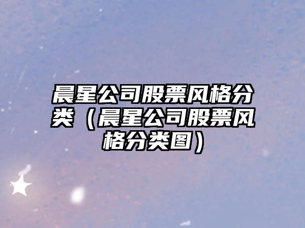 晨星公司股票風(fēng)格分類(lèi)（晨星公司股票風(fēng)格分類(lèi)圖）