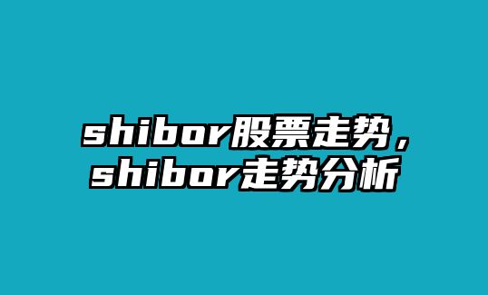 shibor股票走勢，shibor走勢分析