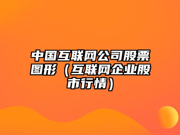 中國互聯(lián)網(wǎng)公司股票圖形（互聯(lián)網(wǎng)企業(yè)股市行情）