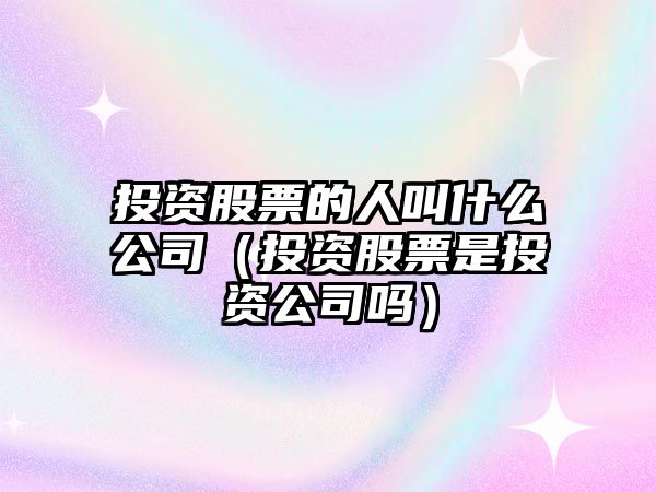 投資股票的人叫什么公司（投資股票是投資公司嗎）