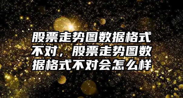 股票走勢圖數據格式不對，股票走勢圖數據格式不對會(huì )怎么樣