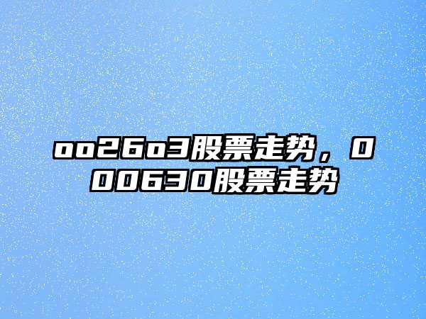 oo26o3股票走勢，000630股票走勢