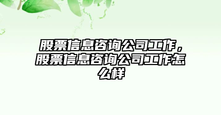 股票信息咨詢(xún)公司工作，股票信息咨詢(xún)公司工作怎么樣