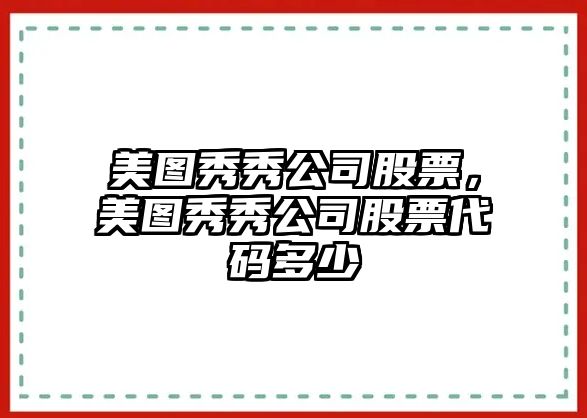 美圖秀秀公司股票，美圖秀秀公司股票代碼多少