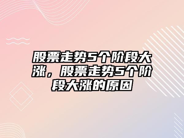 股票走勢5個(gè)階段大漲，股票走勢5個(gè)階段大漲的原因